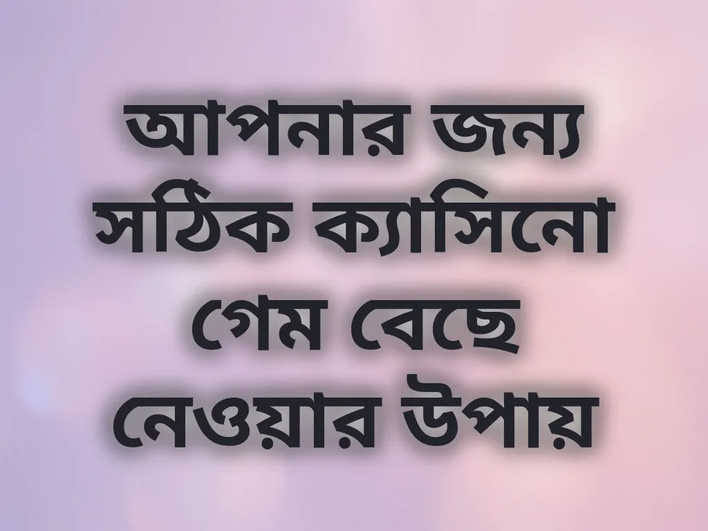 সঠিক গেম বেছে নেওয়ার উপায়