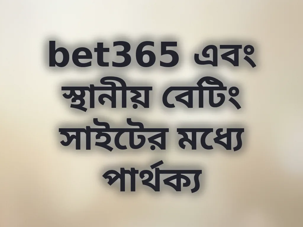bet365 এবং স্থানীয় সাইটের পার্থক্য